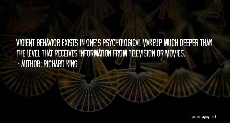 Richard King Quotes: Violent Behavior Exists In One's Psychological Makeup Much Deeper Than The Level That Receives Information From Television Or Movies.