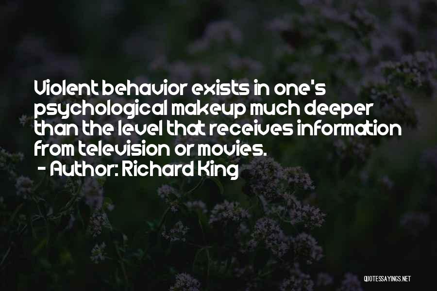 Richard King Quotes: Violent Behavior Exists In One's Psychological Makeup Much Deeper Than The Level That Receives Information From Television Or Movies.