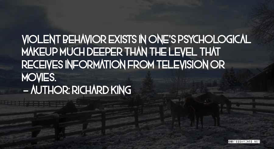 Richard King Quotes: Violent Behavior Exists In One's Psychological Makeup Much Deeper Than The Level That Receives Information From Television Or Movies.