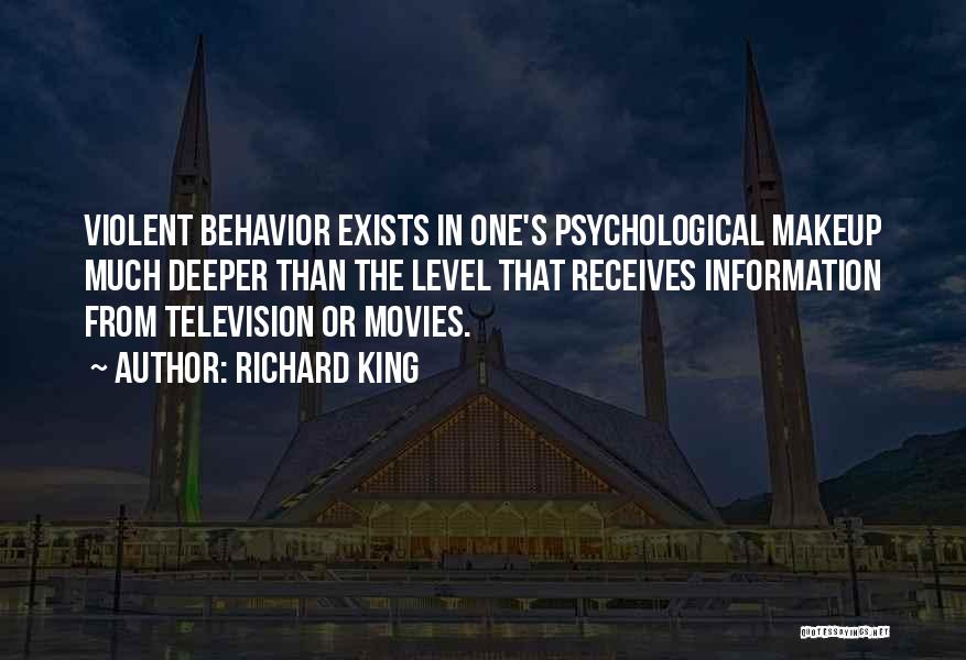 Richard King Quotes: Violent Behavior Exists In One's Psychological Makeup Much Deeper Than The Level That Receives Information From Television Or Movies.