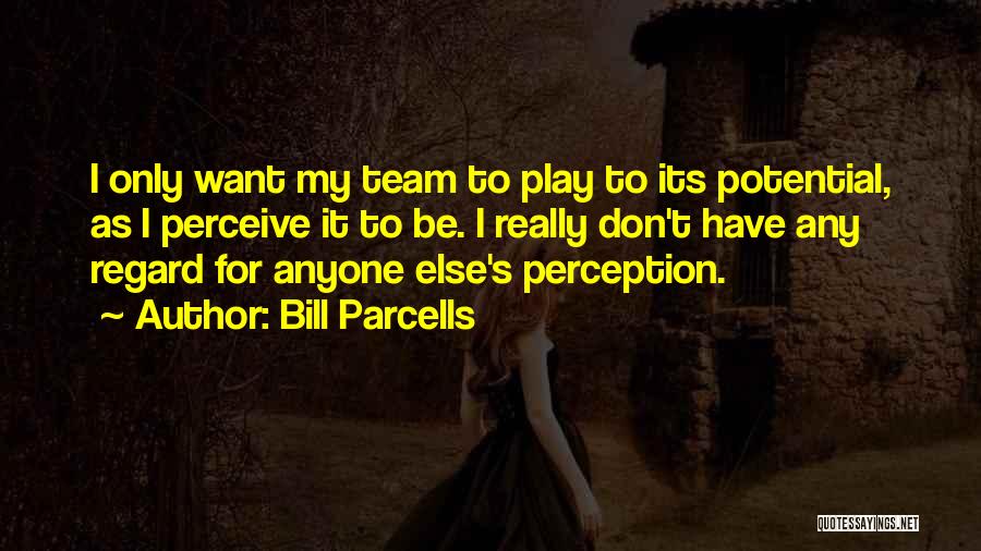 Bill Parcells Quotes: I Only Want My Team To Play To Its Potential, As I Perceive It To Be. I Really Don't Have