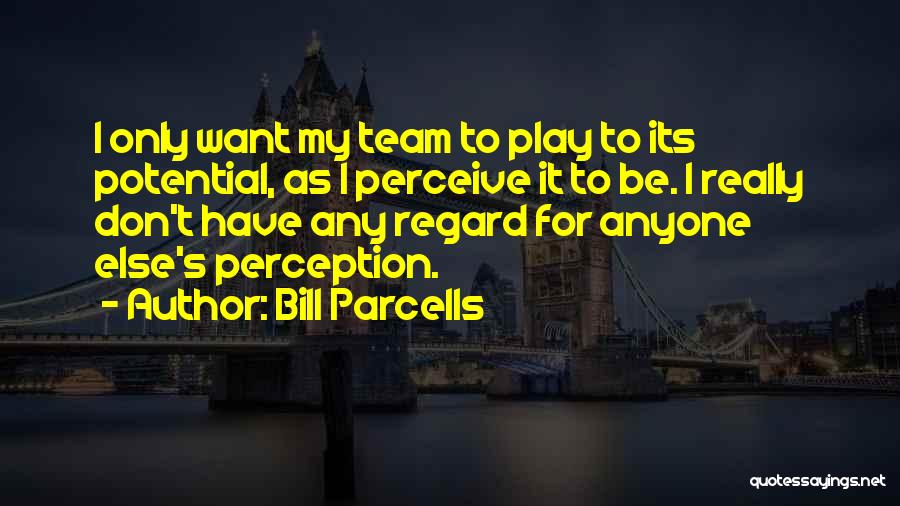 Bill Parcells Quotes: I Only Want My Team To Play To Its Potential, As I Perceive It To Be. I Really Don't Have