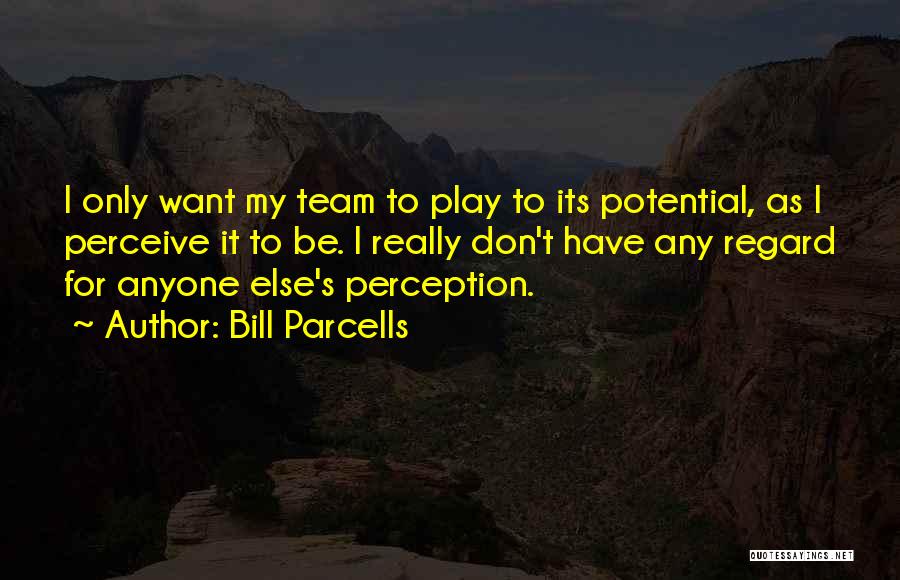 Bill Parcells Quotes: I Only Want My Team To Play To Its Potential, As I Perceive It To Be. I Really Don't Have