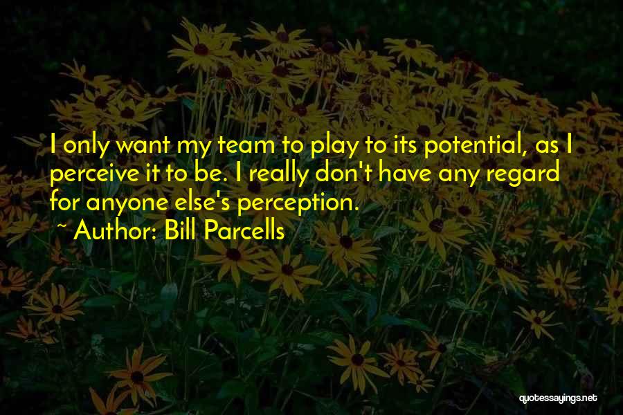 Bill Parcells Quotes: I Only Want My Team To Play To Its Potential, As I Perceive It To Be. I Really Don't Have