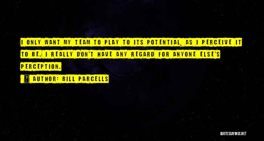 Bill Parcells Quotes: I Only Want My Team To Play To Its Potential, As I Perceive It To Be. I Really Don't Have