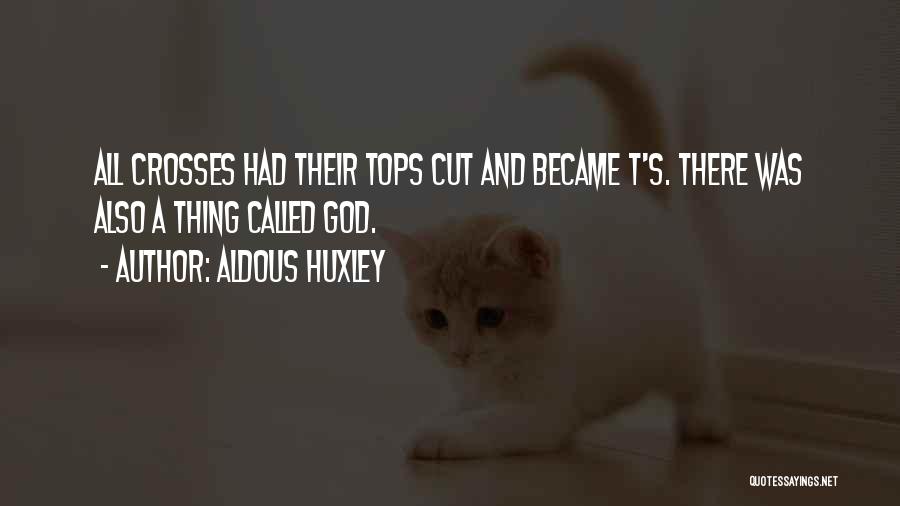Aldous Huxley Quotes: All Crosses Had Their Tops Cut And Became T's. There Was Also A Thing Called God.