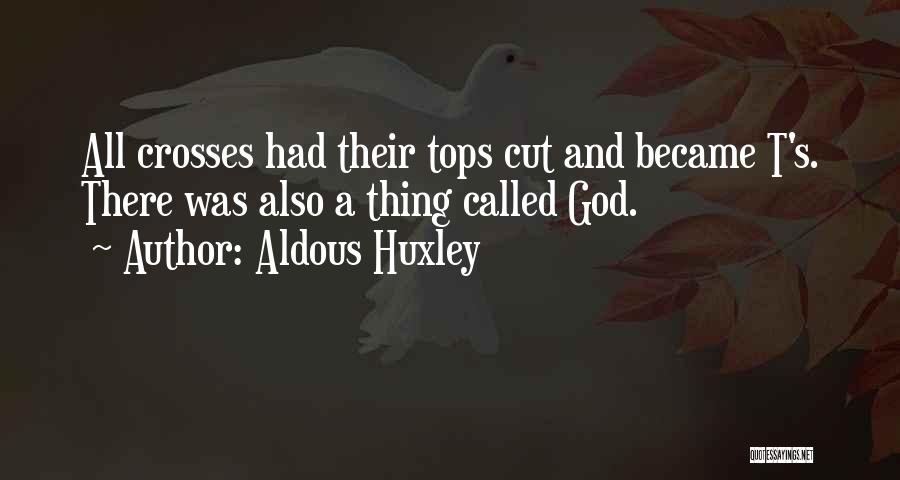 Aldous Huxley Quotes: All Crosses Had Their Tops Cut And Became T's. There Was Also A Thing Called God.