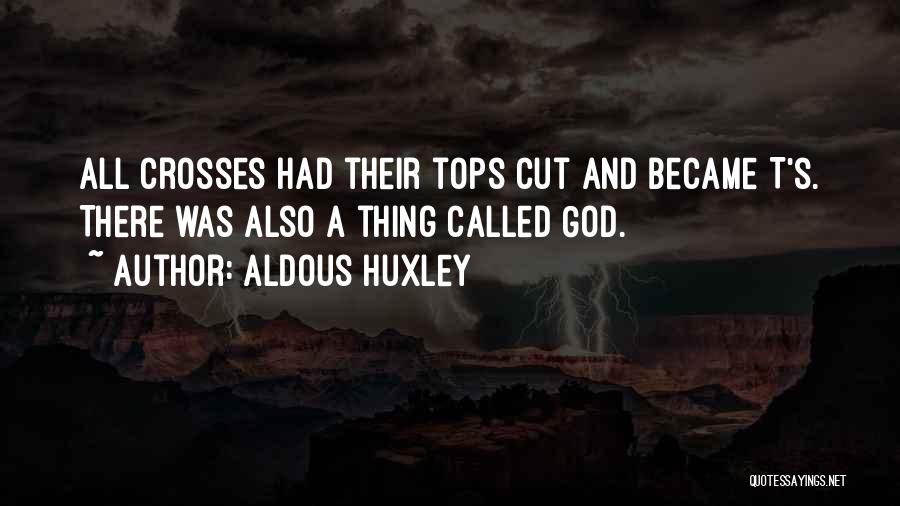 Aldous Huxley Quotes: All Crosses Had Their Tops Cut And Became T's. There Was Also A Thing Called God.