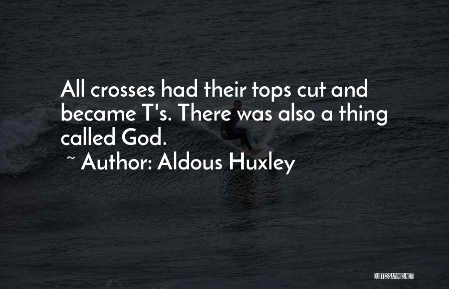 Aldous Huxley Quotes: All Crosses Had Their Tops Cut And Became T's. There Was Also A Thing Called God.