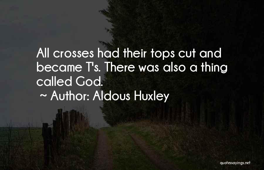 Aldous Huxley Quotes: All Crosses Had Their Tops Cut And Became T's. There Was Also A Thing Called God.