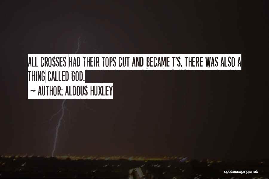 Aldous Huxley Quotes: All Crosses Had Their Tops Cut And Became T's. There Was Also A Thing Called God.