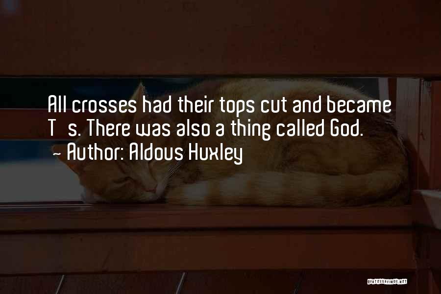 Aldous Huxley Quotes: All Crosses Had Their Tops Cut And Became T's. There Was Also A Thing Called God.