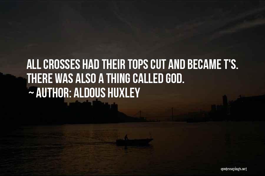 Aldous Huxley Quotes: All Crosses Had Their Tops Cut And Became T's. There Was Also A Thing Called God.