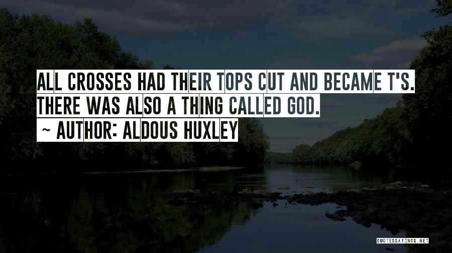 Aldous Huxley Quotes: All Crosses Had Their Tops Cut And Became T's. There Was Also A Thing Called God.