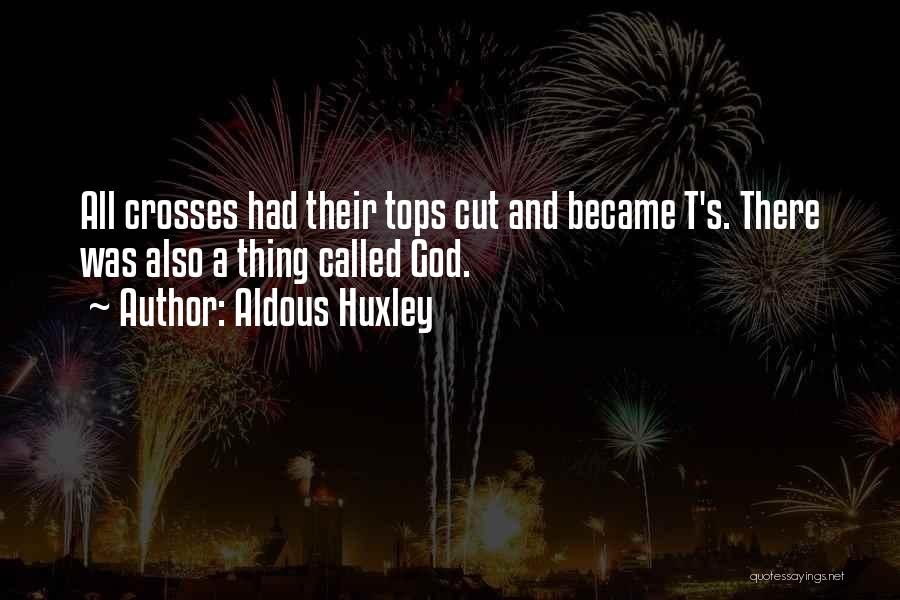 Aldous Huxley Quotes: All Crosses Had Their Tops Cut And Became T's. There Was Also A Thing Called God.