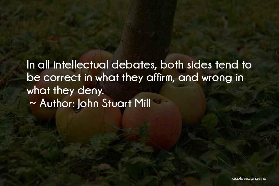 John Stuart Mill Quotes: In All Intellectual Debates, Both Sides Tend To Be Correct In What They Affirm, And Wrong In What They Deny.