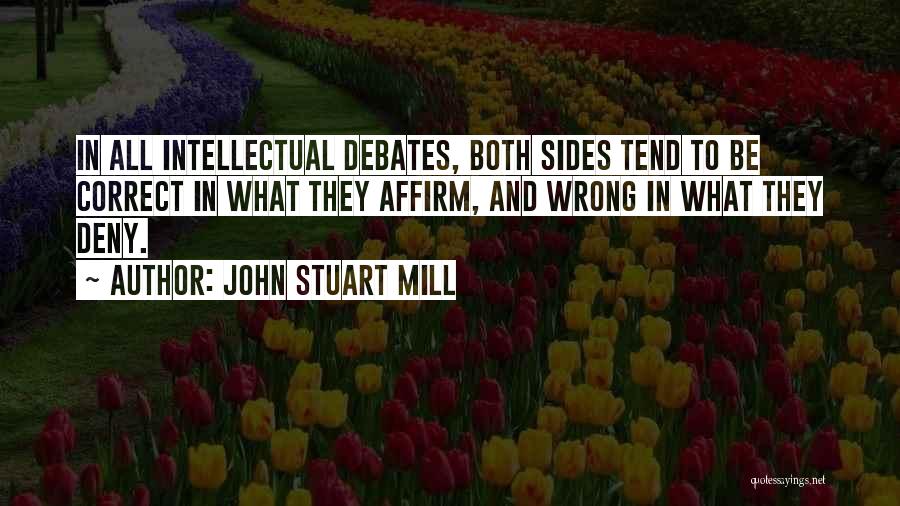 John Stuart Mill Quotes: In All Intellectual Debates, Both Sides Tend To Be Correct In What They Affirm, And Wrong In What They Deny.