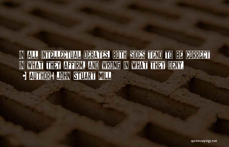John Stuart Mill Quotes: In All Intellectual Debates, Both Sides Tend To Be Correct In What They Affirm, And Wrong In What They Deny.