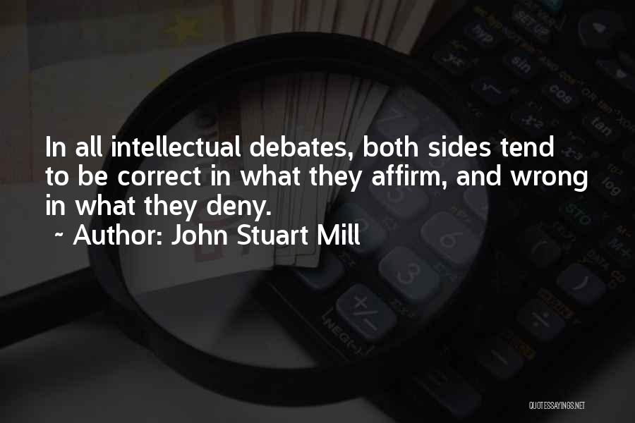 John Stuart Mill Quotes: In All Intellectual Debates, Both Sides Tend To Be Correct In What They Affirm, And Wrong In What They Deny.