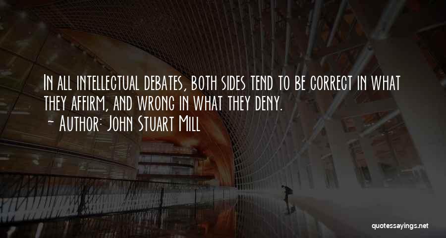 John Stuart Mill Quotes: In All Intellectual Debates, Both Sides Tend To Be Correct In What They Affirm, And Wrong In What They Deny.