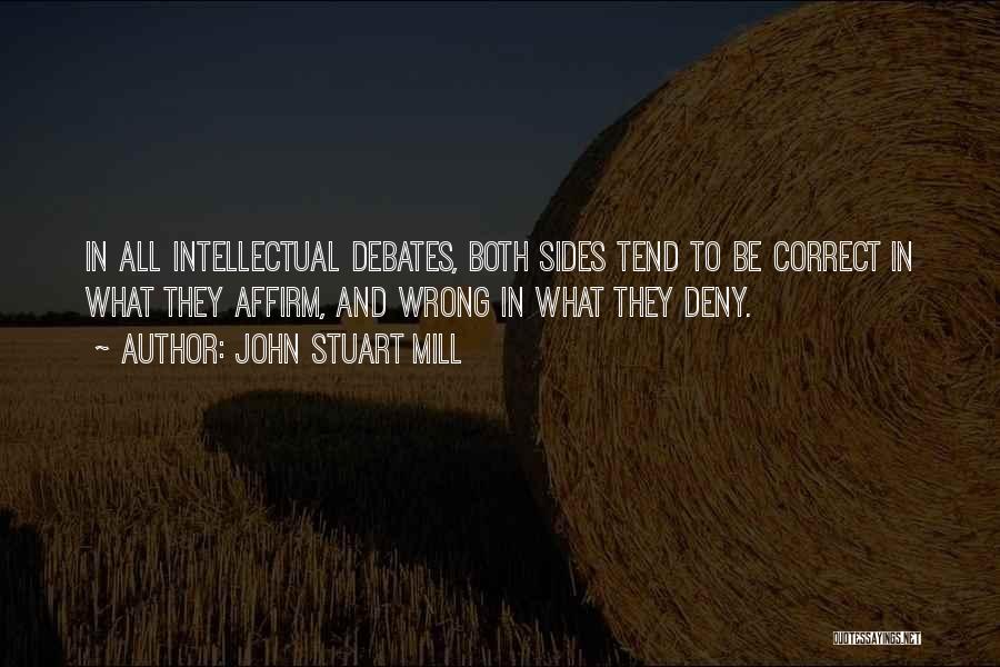 John Stuart Mill Quotes: In All Intellectual Debates, Both Sides Tend To Be Correct In What They Affirm, And Wrong In What They Deny.