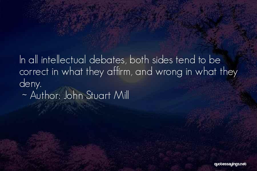 John Stuart Mill Quotes: In All Intellectual Debates, Both Sides Tend To Be Correct In What They Affirm, And Wrong In What They Deny.