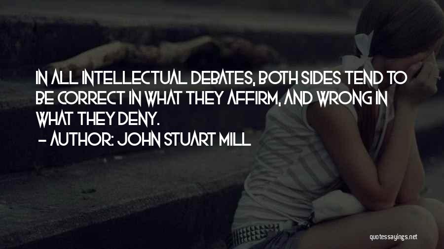 John Stuart Mill Quotes: In All Intellectual Debates, Both Sides Tend To Be Correct In What They Affirm, And Wrong In What They Deny.