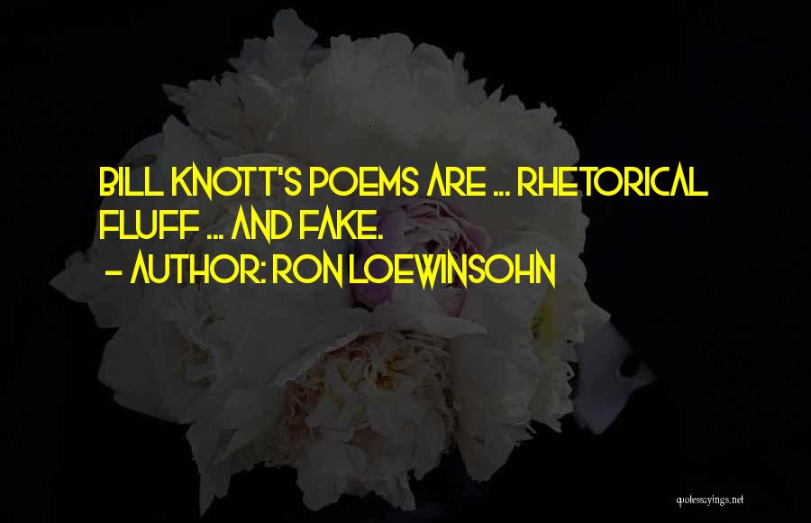 Ron Loewinsohn Quotes: Bill Knott's Poems Are ... Rhetorical Fluff ... And Fake.