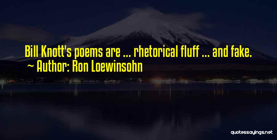 Ron Loewinsohn Quotes: Bill Knott's Poems Are ... Rhetorical Fluff ... And Fake.