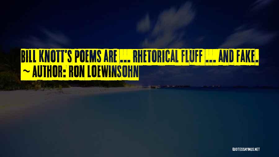 Ron Loewinsohn Quotes: Bill Knott's Poems Are ... Rhetorical Fluff ... And Fake.