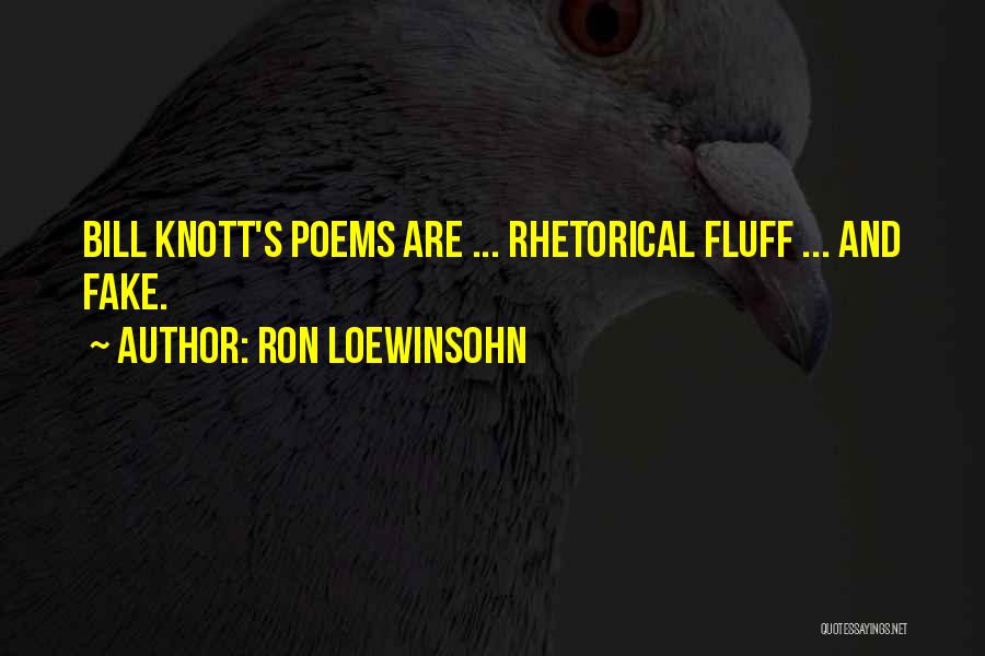 Ron Loewinsohn Quotes: Bill Knott's Poems Are ... Rhetorical Fluff ... And Fake.