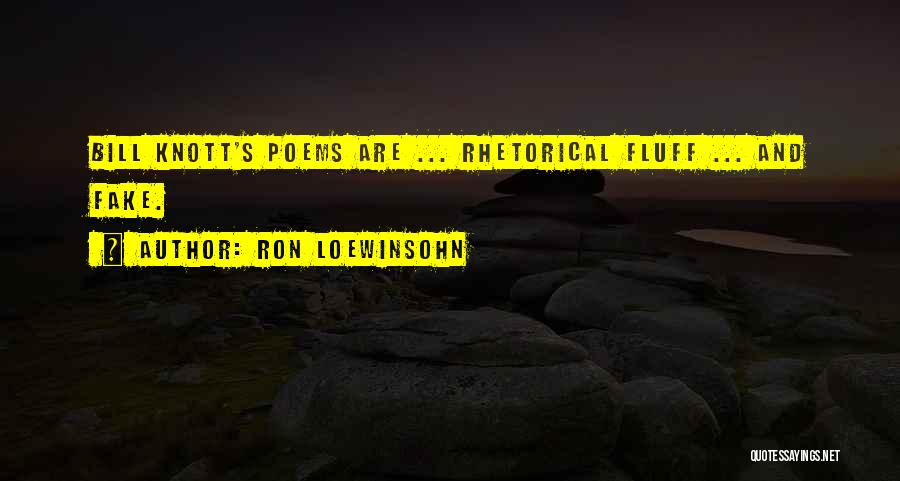 Ron Loewinsohn Quotes: Bill Knott's Poems Are ... Rhetorical Fluff ... And Fake.
