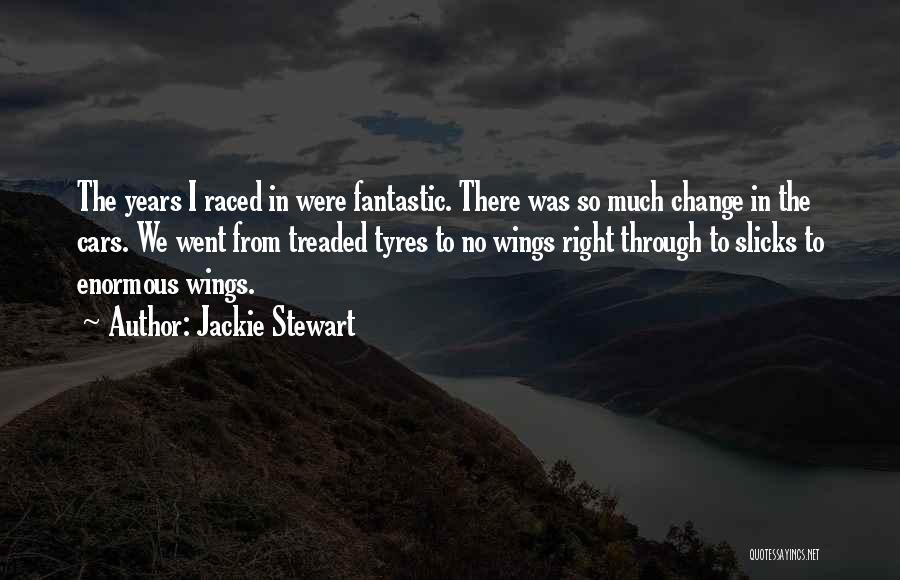 Jackie Stewart Quotes: The Years I Raced In Were Fantastic. There Was So Much Change In The Cars. We Went From Treaded Tyres