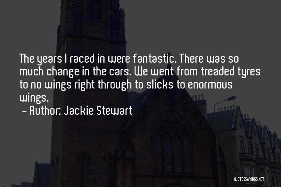 Jackie Stewart Quotes: The Years I Raced In Were Fantastic. There Was So Much Change In The Cars. We Went From Treaded Tyres