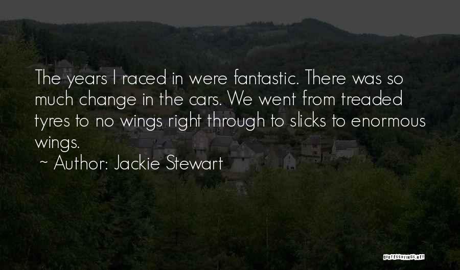 Jackie Stewart Quotes: The Years I Raced In Were Fantastic. There Was So Much Change In The Cars. We Went From Treaded Tyres