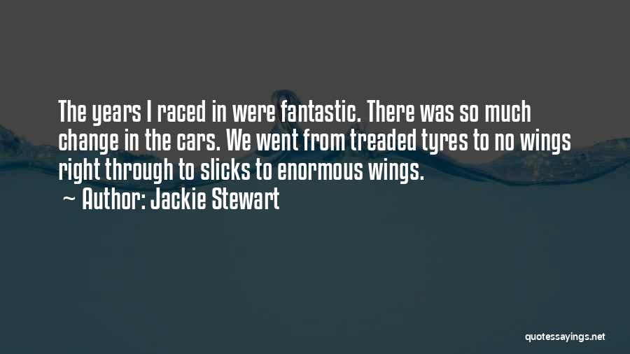 Jackie Stewart Quotes: The Years I Raced In Were Fantastic. There Was So Much Change In The Cars. We Went From Treaded Tyres