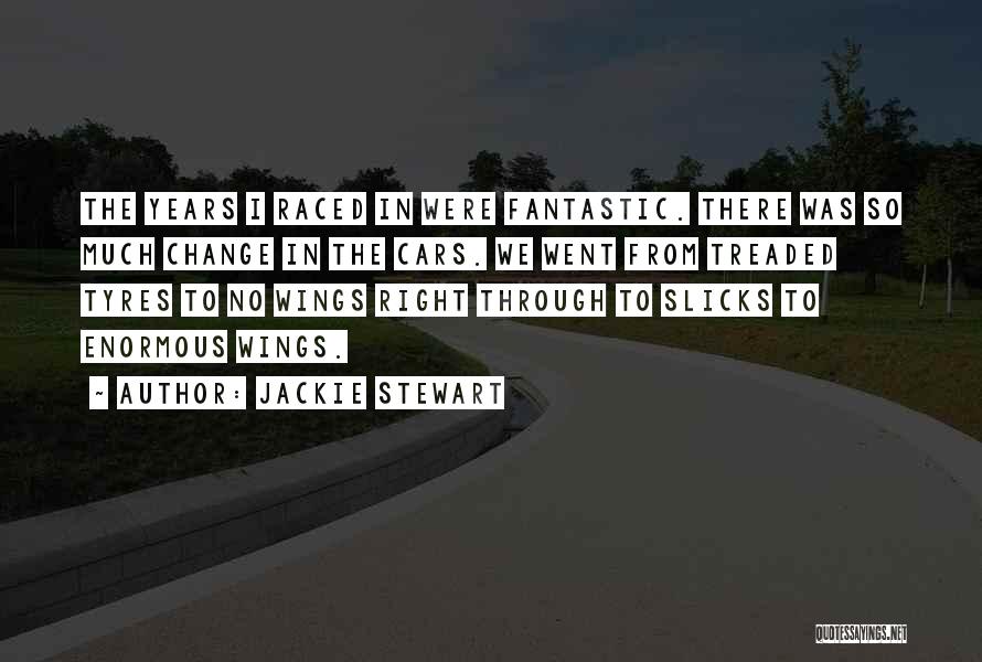 Jackie Stewart Quotes: The Years I Raced In Were Fantastic. There Was So Much Change In The Cars. We Went From Treaded Tyres