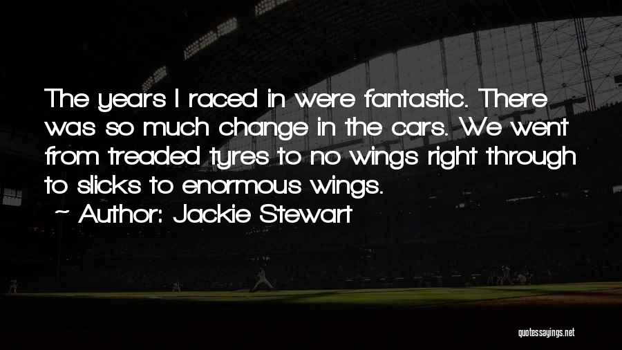 Jackie Stewart Quotes: The Years I Raced In Were Fantastic. There Was So Much Change In The Cars. We Went From Treaded Tyres