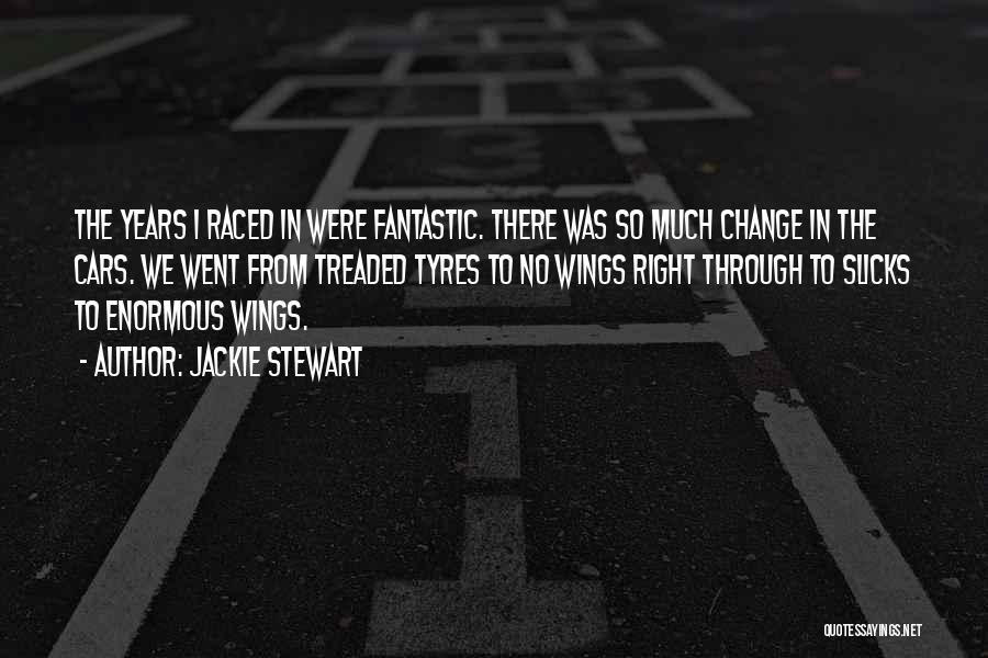 Jackie Stewart Quotes: The Years I Raced In Were Fantastic. There Was So Much Change In The Cars. We Went From Treaded Tyres