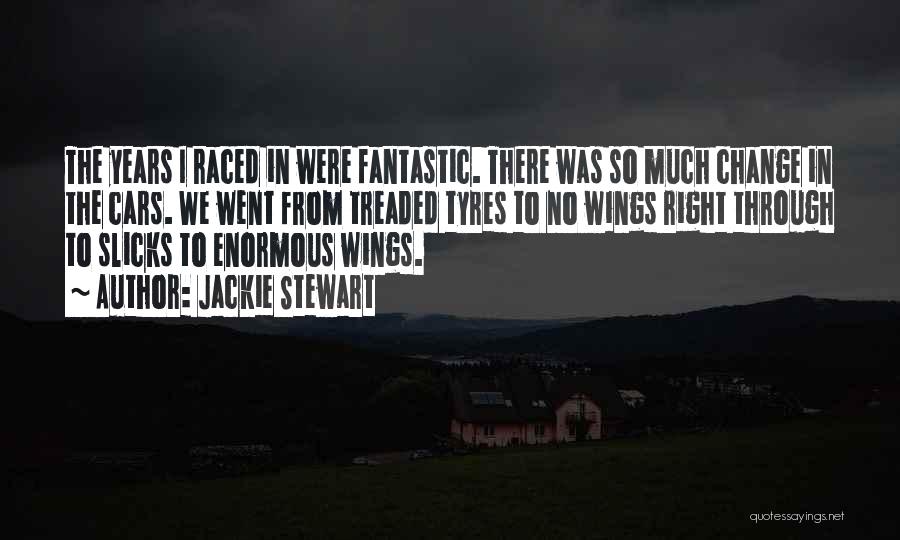 Jackie Stewart Quotes: The Years I Raced In Were Fantastic. There Was So Much Change In The Cars. We Went From Treaded Tyres