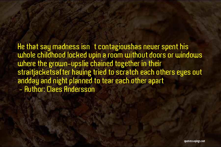 Claes Andersson Quotes: He That Say Madness Isn't Contagioushas Never Spent His Whole Childhood Locked Upin A Room Without Doors Or Windows Where