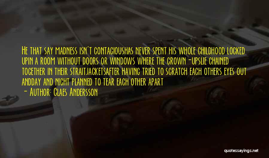 Claes Andersson Quotes: He That Say Madness Isn't Contagioushas Never Spent His Whole Childhood Locked Upin A Room Without Doors Or Windows Where