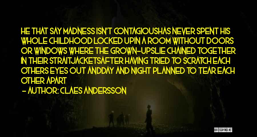 Claes Andersson Quotes: He That Say Madness Isn't Contagioushas Never Spent His Whole Childhood Locked Upin A Room Without Doors Or Windows Where