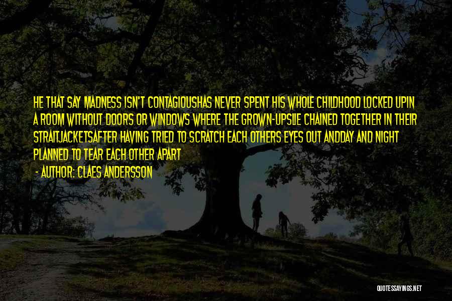 Claes Andersson Quotes: He That Say Madness Isn't Contagioushas Never Spent His Whole Childhood Locked Upin A Room Without Doors Or Windows Where