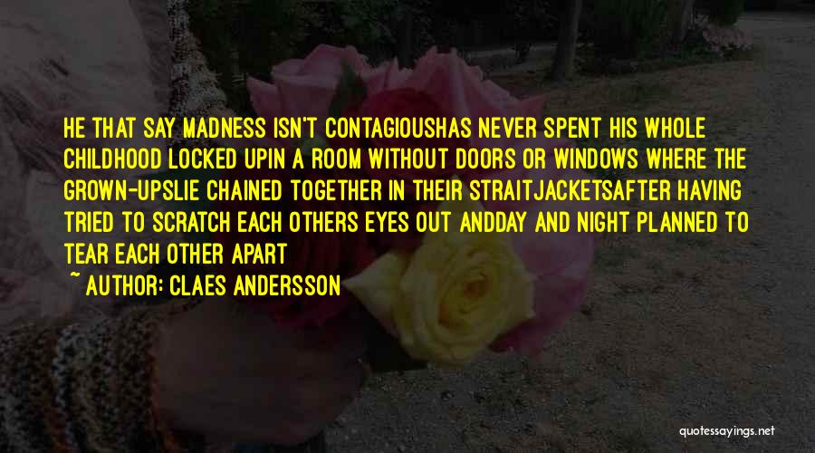Claes Andersson Quotes: He That Say Madness Isn't Contagioushas Never Spent His Whole Childhood Locked Upin A Room Without Doors Or Windows Where