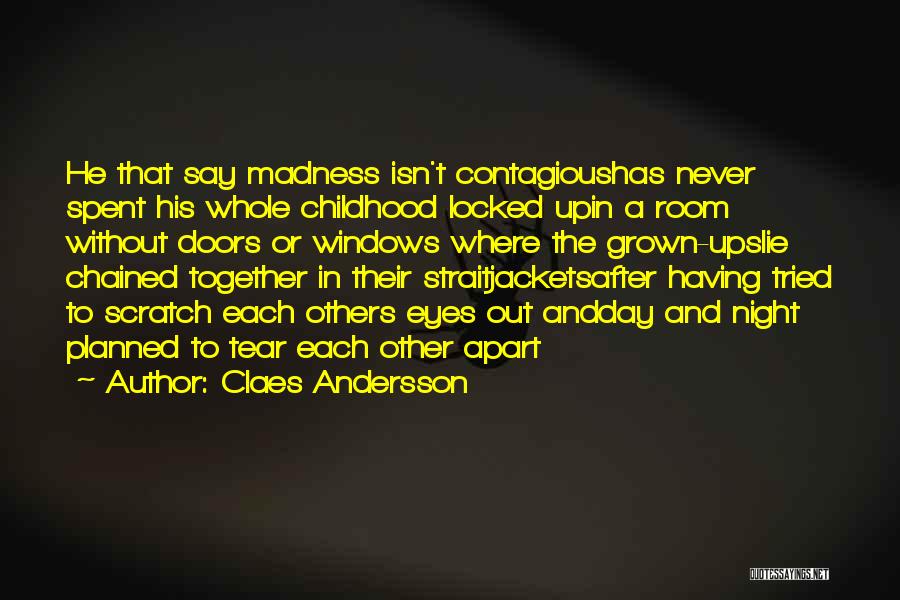 Claes Andersson Quotes: He That Say Madness Isn't Contagioushas Never Spent His Whole Childhood Locked Upin A Room Without Doors Or Windows Where