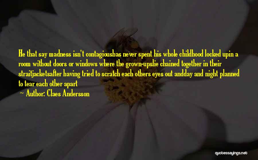 Claes Andersson Quotes: He That Say Madness Isn't Contagioushas Never Spent His Whole Childhood Locked Upin A Room Without Doors Or Windows Where