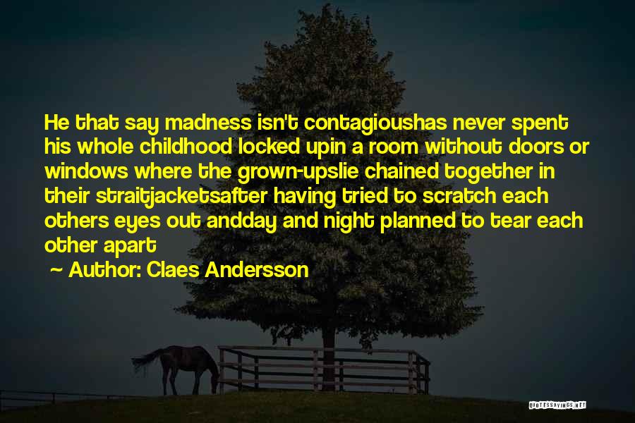 Claes Andersson Quotes: He That Say Madness Isn't Contagioushas Never Spent His Whole Childhood Locked Upin A Room Without Doors Or Windows Where