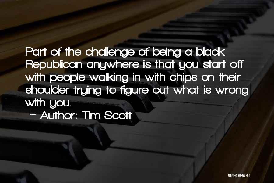 Tim Scott Quotes: Part Of The Challenge Of Being A Black Republican Anywhere Is That You Start Off With People Walking In With