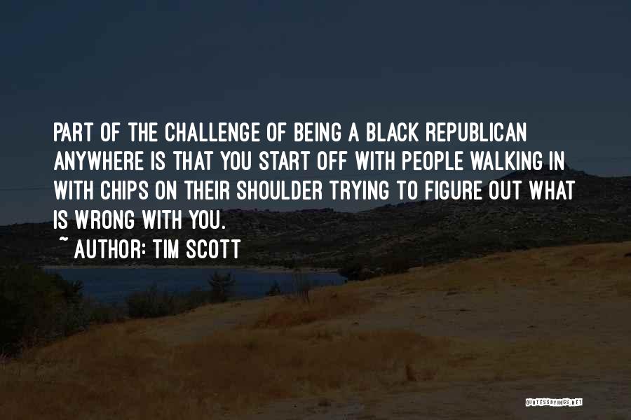 Tim Scott Quotes: Part Of The Challenge Of Being A Black Republican Anywhere Is That You Start Off With People Walking In With